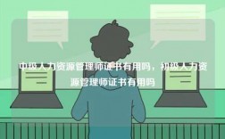 中级人力资源管理师证书有用吗，初级人力资源管理师证书有用吗