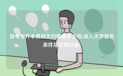 自考专升本费用大约需要多少钱(成人大学报名条件及收费标准)