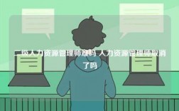 二级人力资源管理师难吗 人力资源管理师取消了吗