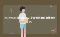 2023年985211分数线(985大学最低录取分数线是多少)