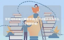 学历提升补贴在哪里申请(工作中提升学历怎么领取补贴)