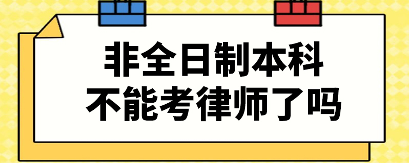 非全日制本科不能考律师了吗(非全日制本科的报考条件)-图1