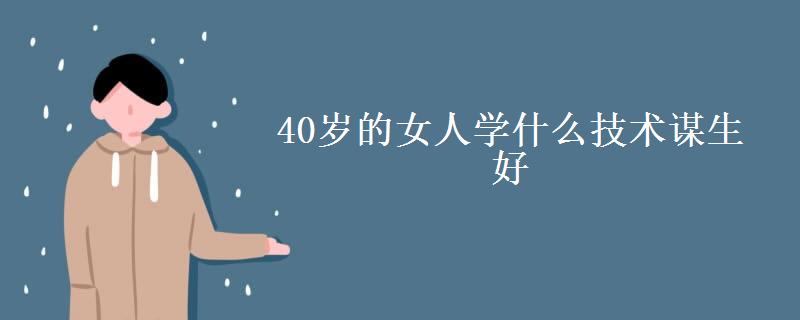 40岁的女人学什么技术谋生好-图1