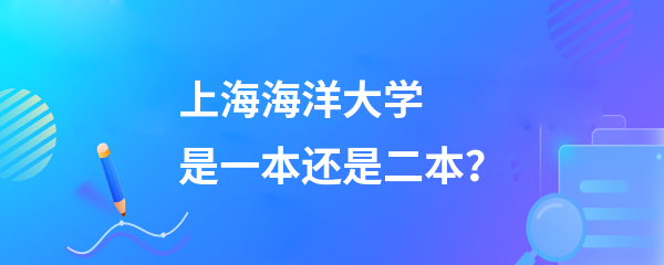 上海海洋大学是一本还是二本 是啥档次-图1