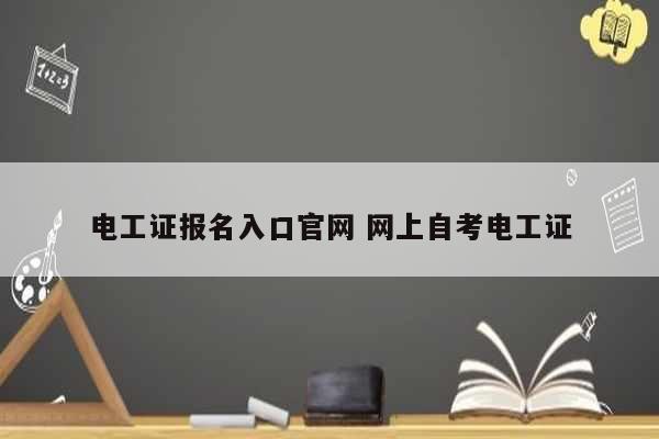 电工证报名入口官网 网上自考电工证-图1