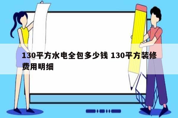 130平方水电全包多少钱 130平方装修费用明细-图1