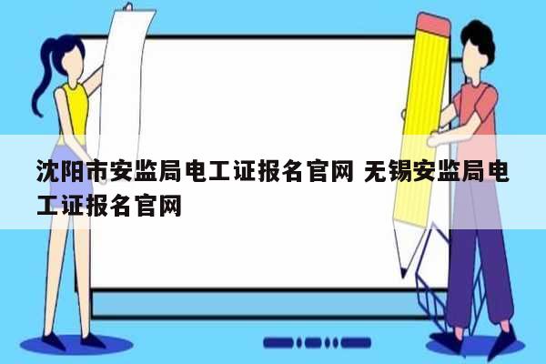 沈阳市安监局电工证报名官网 无锡安监局电工证报名官网-图1