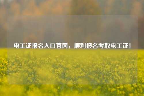 电工证报名入口官网，顺利报名考取电工证！-图1