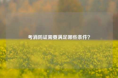 考消防证需要满足哪些条件？-图1