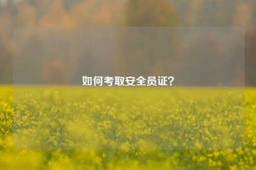 如何考取安全员证？-图1