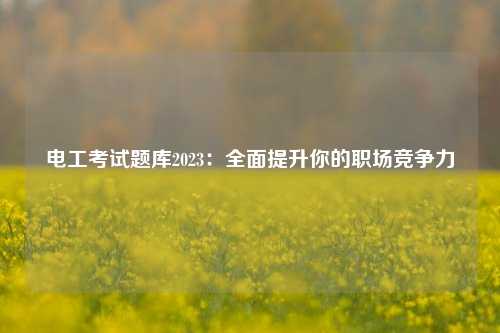 电工考试题库2023：全面提升你的职场竞争力-图1