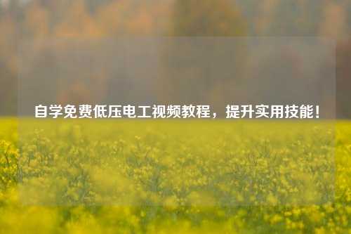 自学免费低压电工视频教程，提升实用技能！-图1