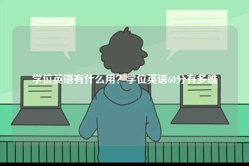 学位英语有什么用？学位英语60分有多难-图1