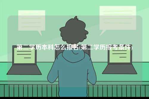 第二学历本科怎么报名(第二学历报考条件)-图1