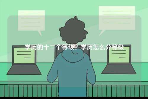 学历的十二个等级？学历怎么分等级-图1