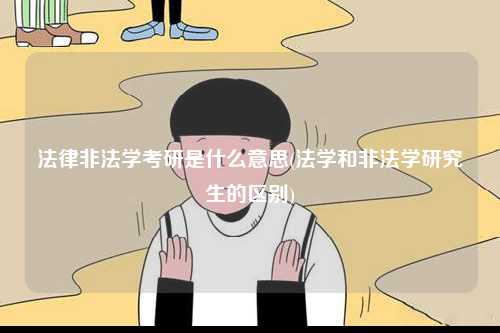 法律非法学考研是什么意思(法学和非法学研究生的区别)-图1