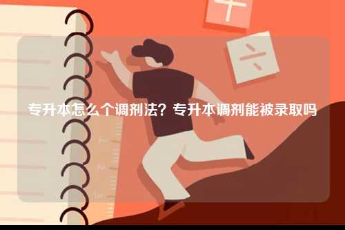 专升本怎么个调剂法？专升本调剂能被录取吗-图1