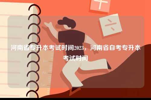 河南省专升本考试时间2023，河南省自考专升本考试时间-图1