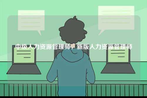 中级人力资源管理师，新版人力资源管理师-图1