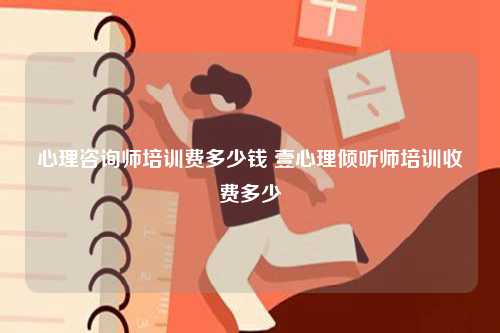 心理咨询师培训费多少钱 壹心理倾听师培训收费多少-图1