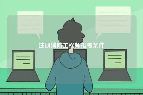 注册消防工程师报考条件-图1