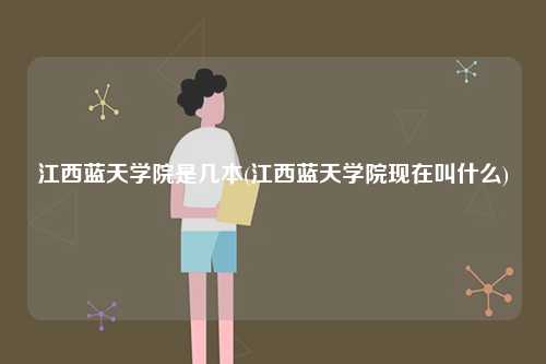 江西蓝天学院是几本(江西蓝天学院现在叫什么)-图1