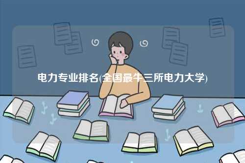 电力专业排名(全国最牛三所电力大学)-图1