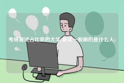 考研复试占比低的大学(复试一般刷的是什么人)-图1