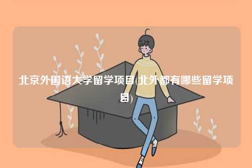 北京外国语大学留学项目(北外都有哪些留学项目)-图1