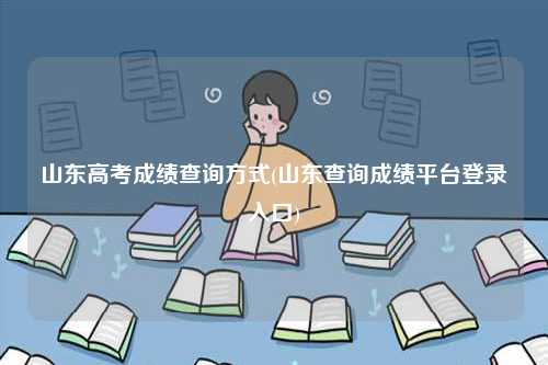 山东高考成绩查询方式(山东查询成绩平台登录入口)-图1