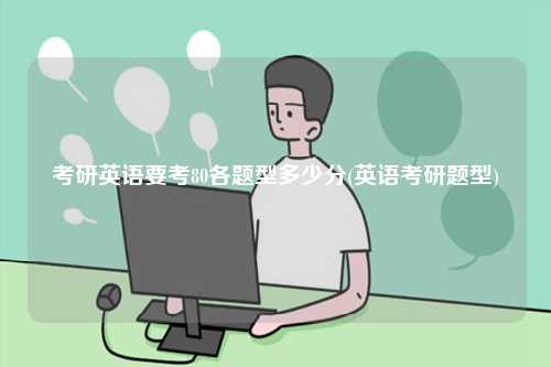 考研英语要考80各题型多少分(英语考研题型)-图1