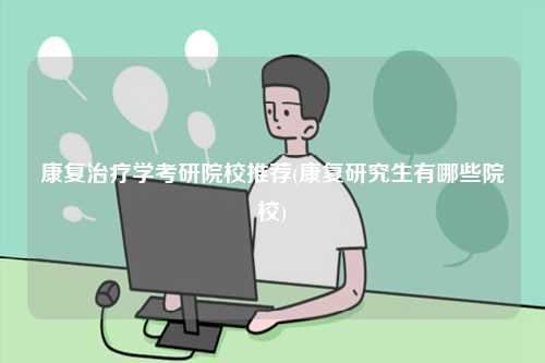 康复治疗学考研院校推荐(康复研究生有哪些院校)-图1