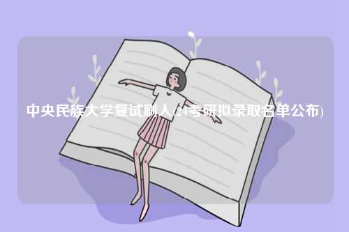 中央民族大学复试刷人(24考研拟录取名单公布)-图1