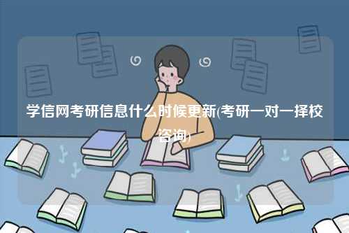 学信网考研信息什么时候更新(考研一对一择校咨询)-图1