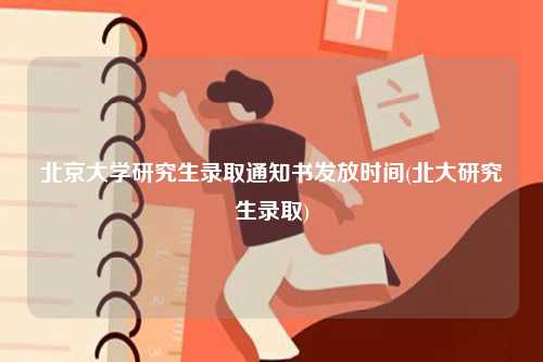 北京大学研究生录取通知书发放时间(北大研究生录取)-图1