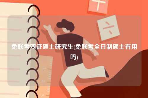 免联考双证硕士研究生(免联考全日制硕士有用吗)-图1