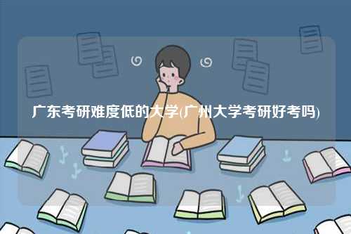 广东考研难度低的大学(广州大学考研好考吗)-图1