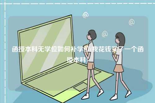 函授本科无学位如何补学位(我花钱买了一个函授本科)-图1