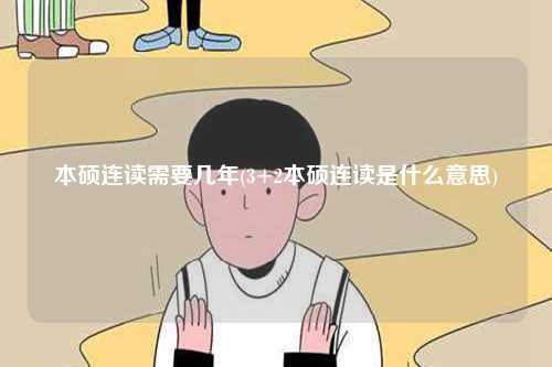 本硕连读需要几年(3+2本硕连读是什么意思)-图1