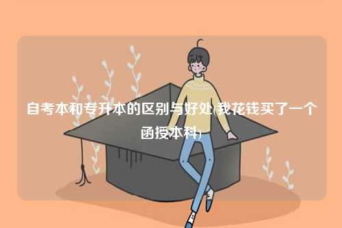 自考本和专升本的区别与好处(我花钱买了一个函授本科)-图1