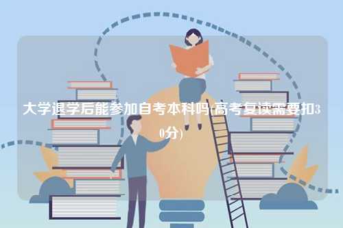 大学退学后能参加自考本科吗(高考复读需要扣30分)-图1