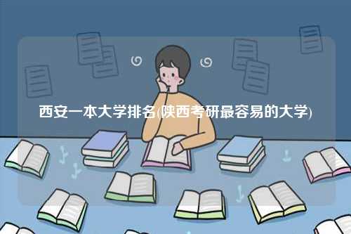 西安一本大学排名(陕西考研最容易的大学)-图1