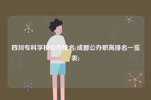 四川专科学校公办排名(成都公办职高排名一览表)-图1