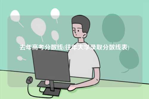 去年高考分数线(往年大学录取分数线表)-图1