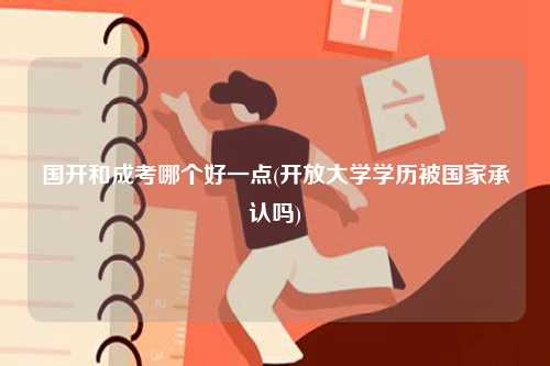 国开和成考哪个好一点(开放大学学历被国家承认吗)-图1