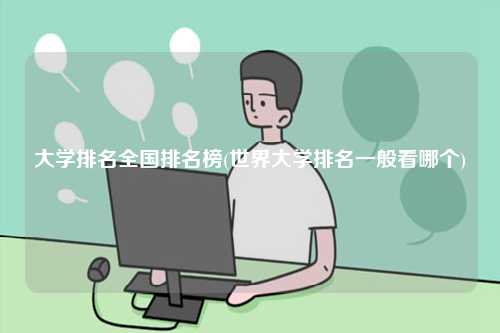 大学排名全国排名榜(世界大学排名一般看哪个)-图1