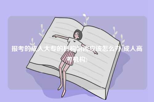 报考的成人大专的机构倒闭应该怎么办(成人高考机构)-图1