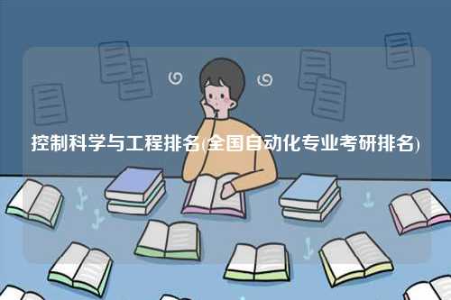 控制科学与工程排名(全国自动化专业考研排名)-图1