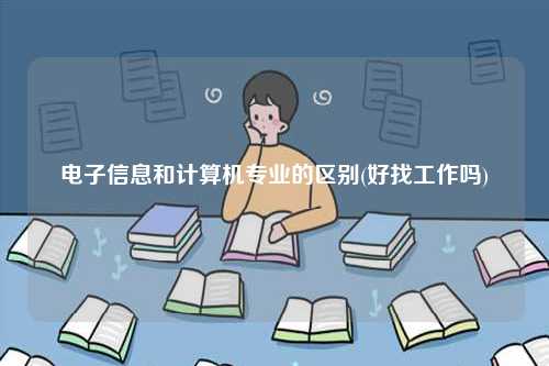 电子信息和计算机专业的区别(好找工作吗)-图1