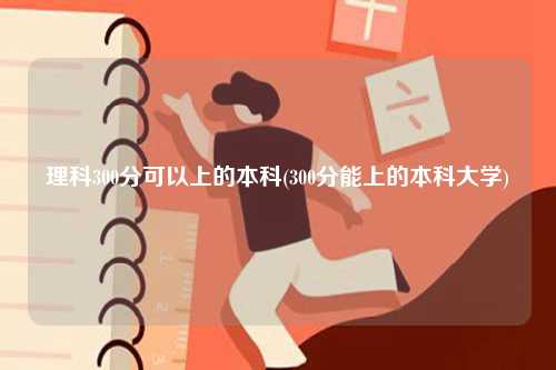 理科300分可以上的本科(300分能上的本科大学)-图1